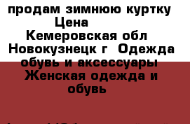 продам зимнюю куртку  › Цена ­ 7 000 - Кемеровская обл., Новокузнецк г. Одежда, обувь и аксессуары » Женская одежда и обувь   